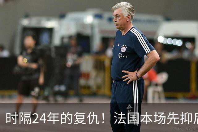 时隔24年的复仇！法国本场先抑后扬 一扫韩日世界杯阴霾